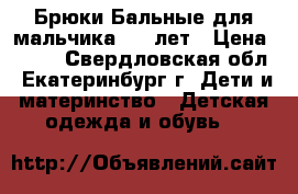 Брюки Бальные для мальчика 5-6 лет › Цена ­ 500 - Свердловская обл., Екатеринбург г. Дети и материнство » Детская одежда и обувь   